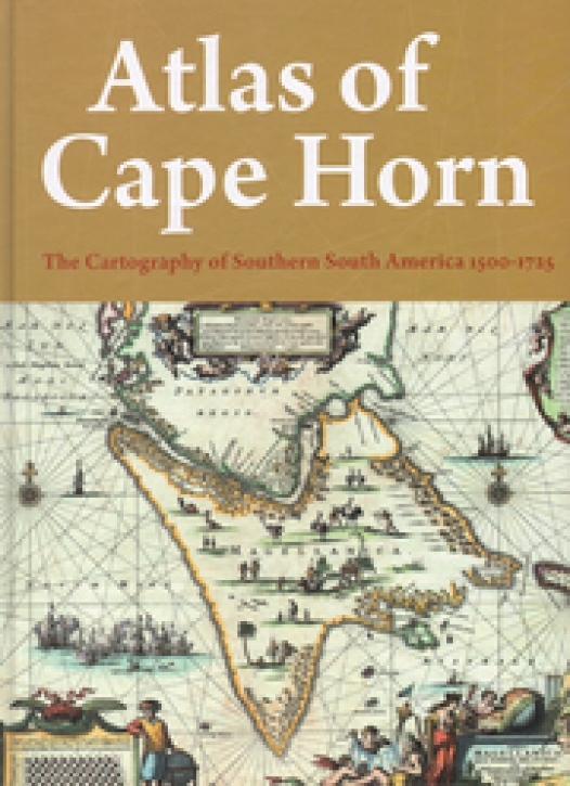 Atlas Of Cape Horn: The Cartography Of Southern South America 1500-1725