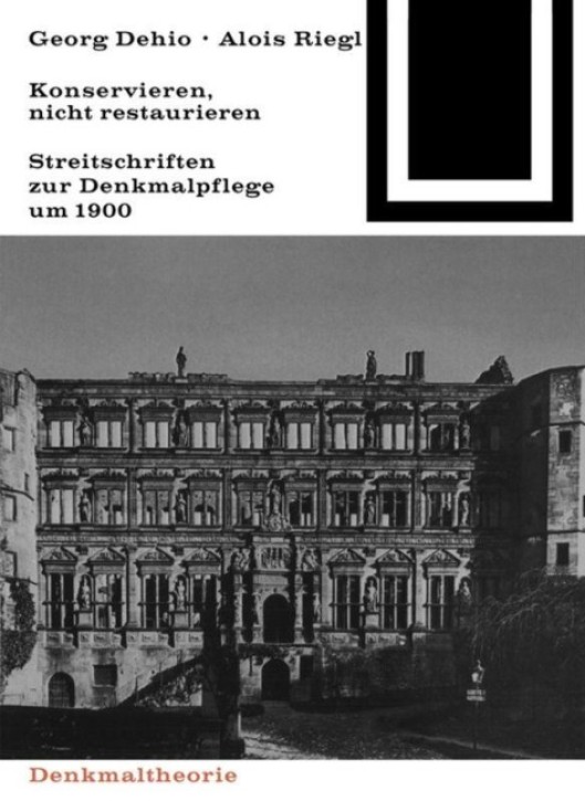 Georg Dehio und Alois Riegl - Konservieren, nicht restaurieren: Streitschriften zur Denkmalpflege um 1900 (Bauwelt Fundamente 80)