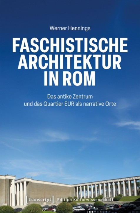 Faschistische Architektur in Rom - Das antike Zentrum und das Quartier EUR als narrative Orte