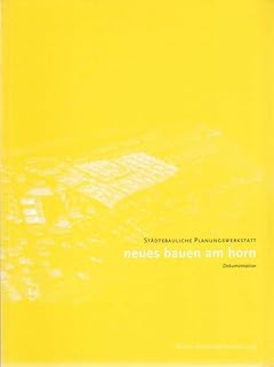 Neues Bauen am Horn: Dokumentation der städtebaulichen Planungswerkstatt