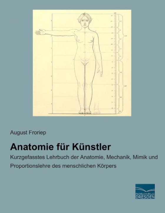 Anatomie für Künstler: Kurzgefasstes Lehrbuch der Anatomie, Mechanik, Mimik und Proportionslehre des menschlichen Körpers