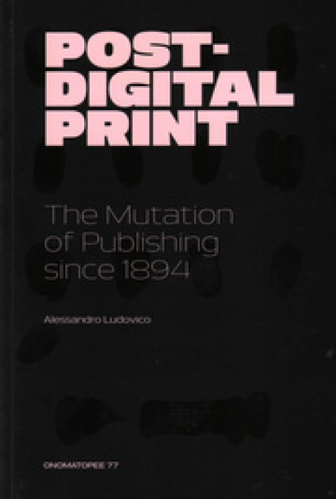 Post-Digital Print - The Mutation Of Publishing Since 1894