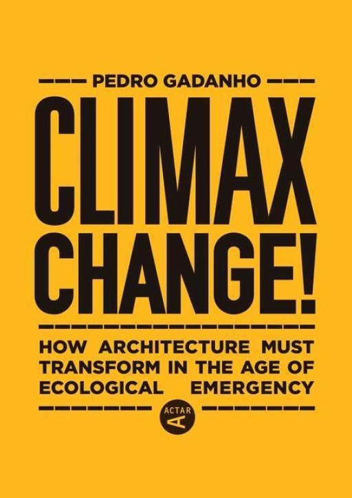 Climax Change!: How Architecture Must Transform in the Age of Ecological Emergency