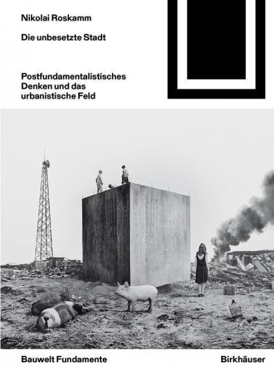 Die unbesetzte Stadt - Postfundamentalistisches Denken und das urbanistische Feld (Bauwelt Fundamente 158)