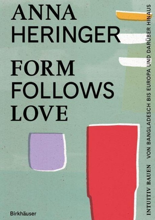 Form Follows Love - Intuitiv bauen, von Bangladesch bis Europa und darüber hinaus