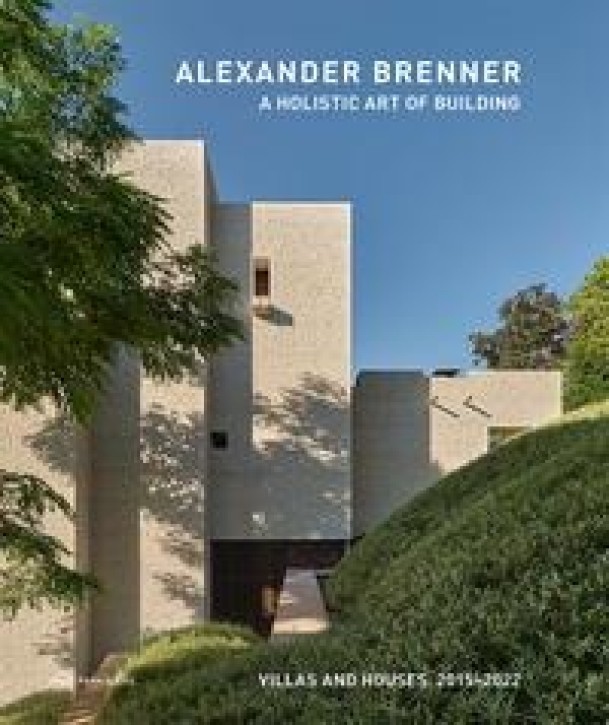 Alexander Brenner - A Holistic Art of Building: Villas and Houses 2015-2022