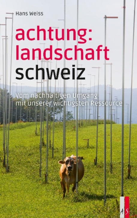 Achtung: Landschaft Schweiz Vom nachhaltigen Umgang mit unserer wichtigsten Ressource