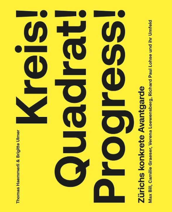 Kreis! Quadrat! Progress! - Zürichs konkrete Avantgarde: Max Bill, Camille Graeser, Verena Loewensberg, Richard Paul Lohse und ihr Umfeld