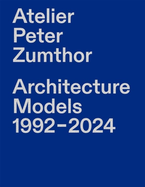 Atelier Peter Zumthor - Architecture Models 1992-2024