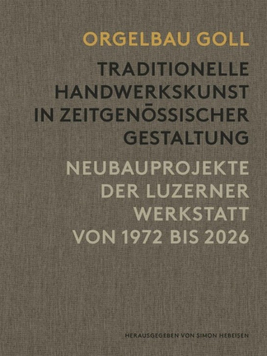 Orgelbau Goll - Traditionelle Handwerkskunst in zeitgenössischer Gestaltung. Neubauprojekte der Luzerner Werkstatt von 1972 bis 2026