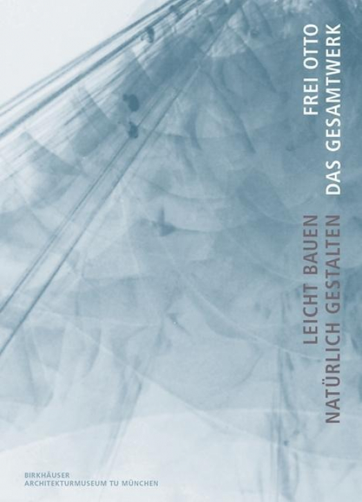 Frei Otto - Das Gesamtwerk: Leicht bauen, natürlich gestalten