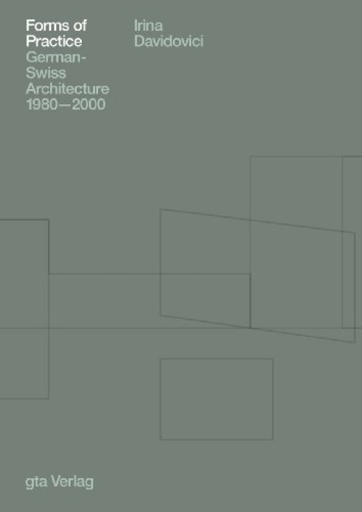 Forms of Practice: German-Swiss Architecture 1980-2000 