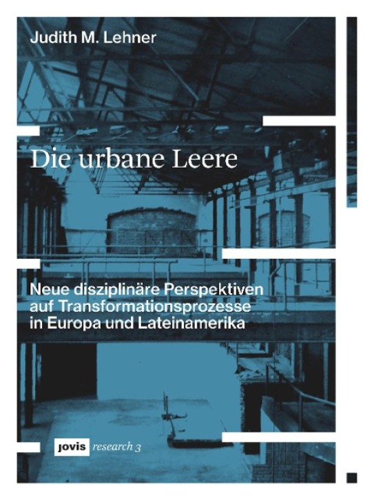 Die urbane Leere - Neue disziplinäre Perspektiven auf Transformationsprozesse in Europa und Lateinamerika