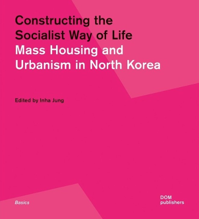 Constructing the Socialist Way of Life Mass Housing and Urbanism in North Korea