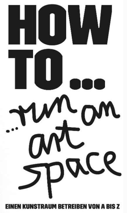 HOW TO... run an art space Einen Kunstraum betreiben von A bis Z