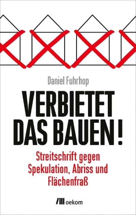 Verbietet das Bauen! - Streitschrift gegen Spekulation, Abriss und Flächenfraß