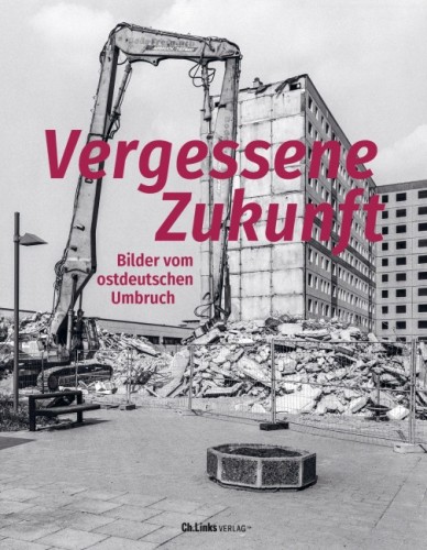 Vergessene Zukunft - Bilder vom ostdeutschen Umbruch